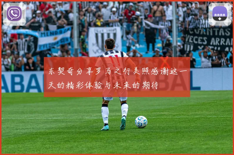东契奇分享罗马之行美照感谢这一天的精彩体验与未来的期待