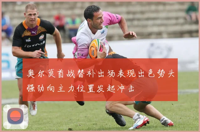 奥尔莫首战替补出场表现出色势头强劲向主力位置发起冲击