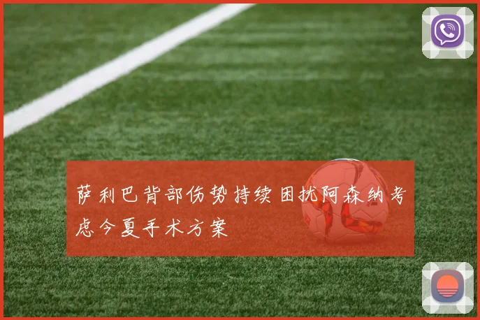 萨利巴背部伤势持续困扰阿森纳考虑今夏手术方案