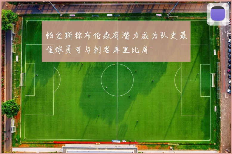 帕金斯称布伦森有潜力成为队史最佳球员可与刺客库里比肩