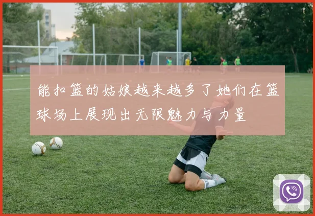 能扣篮的姑娘越来越多了她们在篮球场上展现出无限魅力与力量