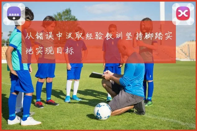 从错误中汲取经验教训坚持脚踏实地实现目标