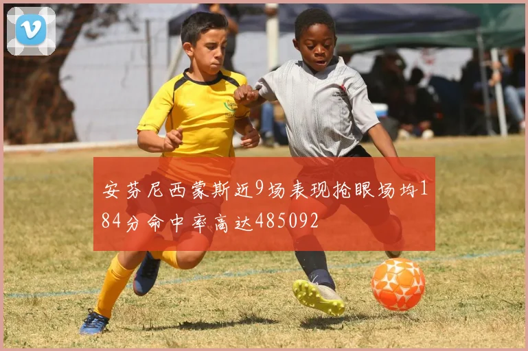 安芬尼西蒙斯近9场表现抢眼场均184分命中率高达485092
